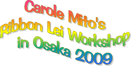 Carole Mito's
Ribbon Lei Workshop
in Osaka 2009